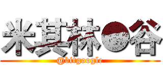 米其林●谷 (@bitgoogle)