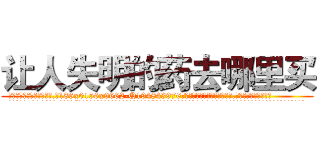 让人失明的药去哪里买 (让人失明的药去哪里买【电.话186x0156x9662-Q194843976林氏药业】我们做的是长期生意,靠的是老客户长期支持
参考消息网2月20日报道 韩媒称，“剩女多、离婚率高的城市，房价一定会上涨。”这是中国经济学家金岩石2016年12月参加在上海举行的房地产相关论坛时说的话。
)