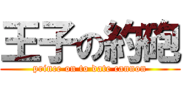 王子の約砲 (prince on to date cannon)