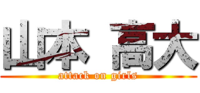 山本 高大 (attack on girls)