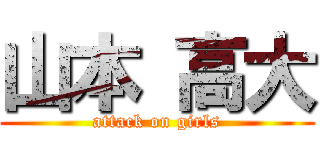 山本 高大 (attack on girls)
