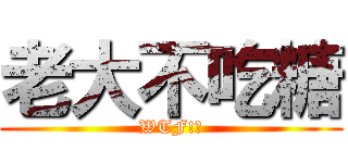 老大不吃糖 (WTF!?)