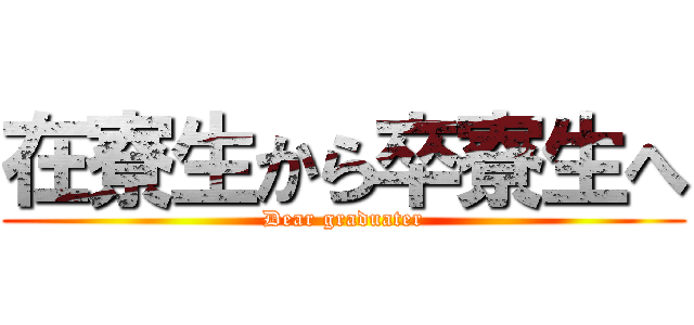 在寮生から卒寮生へ (Dear graduater)