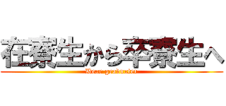 在寮生から卒寮生へ (Dear graduater)