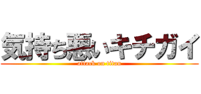 気持ち悪いキチガイ (attack on titan)