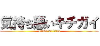 気持ち悪いキチガイ (attack on titan)