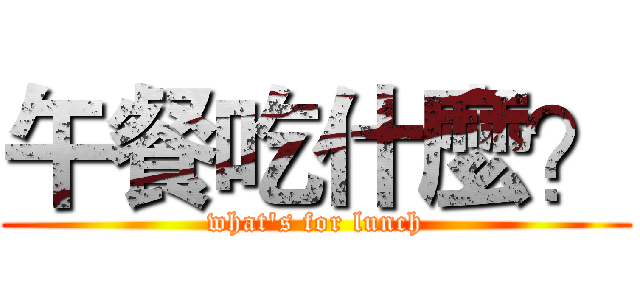 午餐吃什麼？ (what's for lunch)