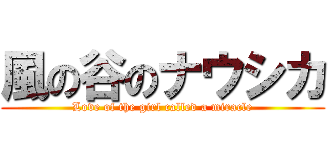 風の谷のナウシカ (Love of the girl called a miracle)