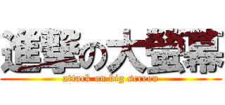 進撃の大螢幕 (attack on big screen)