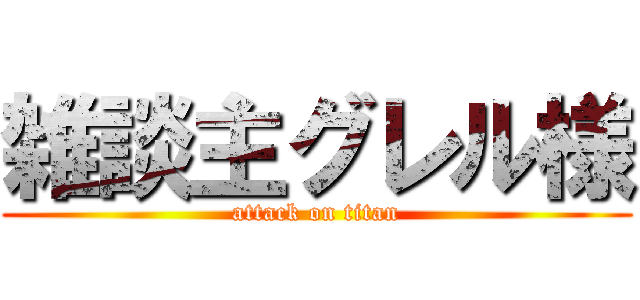 雑談主グレル様 (attack on titan)