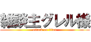 雑談主グレル様 (attack on titan)