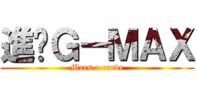 進擊Ｇ－ＭＡＸ (Mars a curve)