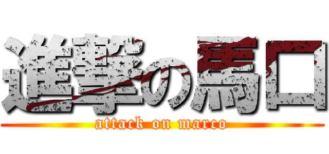 進撃の馬口 (attack on marco)