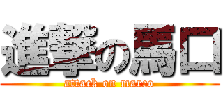 進撃の馬口 (attack on marco)