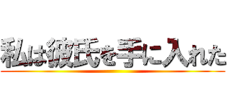 私は彼氏を手に入れた ()