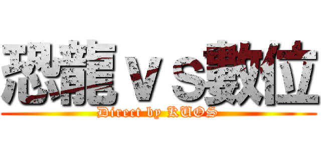 恐龍ｖｓ數位 (Direct by KUOS)