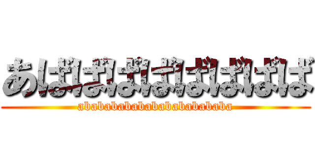 あばばばばばばばば (abababababababababababa)