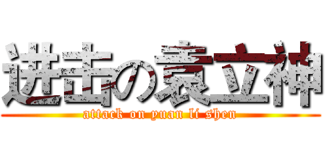 进击の袁立神 (attack on yuan li shen)