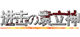 进击の袁立神 (attack on yuan li shen)