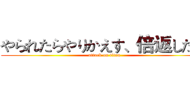 やられたらやりかえす、倍返しだ！ (attack on titan)