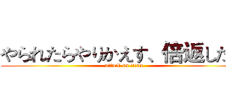 やられたらやりかえす、倍返しだ！ (attack on titan)