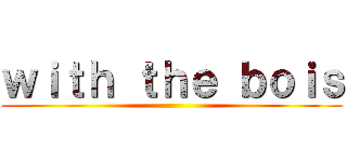 ｗｉｔｈ ｔｈｅ ｂｏｉｓ ()