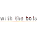 ｗｉｔｈ ｔｈｅ ｂｏｉｓ ()