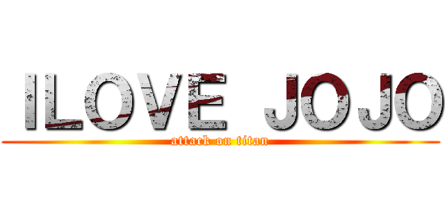 ＩＬＯＶＥ ＪＯＪＯ (attack on titan)