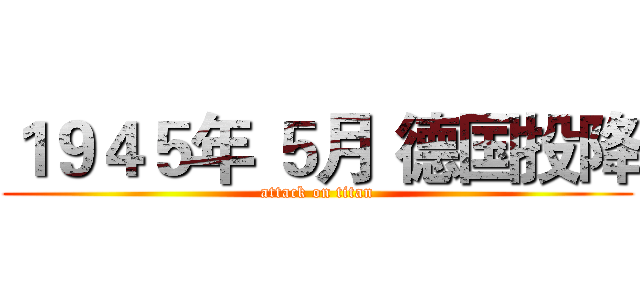 １９４５年 ５月 德国投降 (attack on titan)