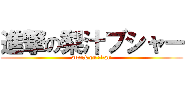 進撃の梨汁ブシャー (attack on titan)