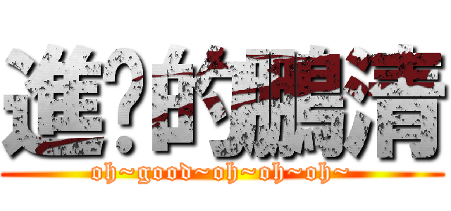 進擊的鵬清 (oh~good~oh~oh~oh~)