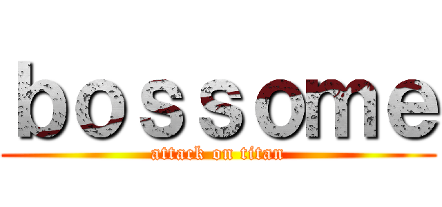 ｂｏｓｓｏｍｅ (attack on titan)