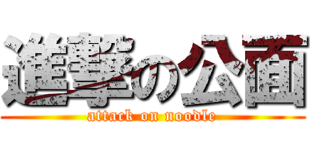 進撃の公面 (attack on noodle)
