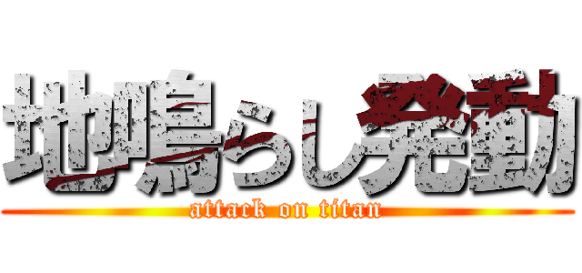 地鳴らし発動 (attack on titan)