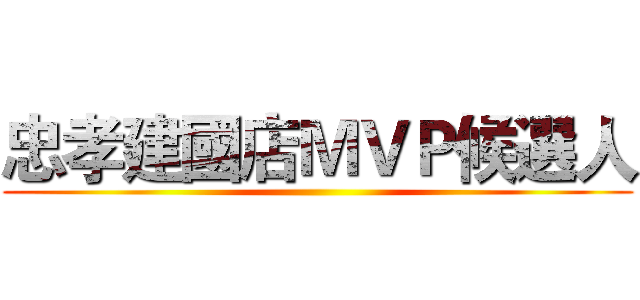 忠孝建國店ＭＶＰ候選人 ()