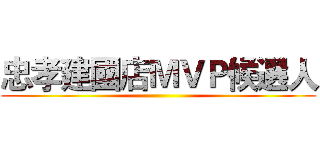 忠孝建國店ＭＶＰ候選人 ()