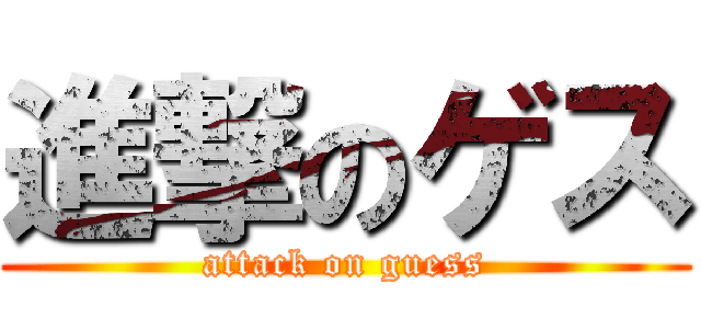 進撃のゲス (attack on guess)