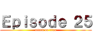 Ｅｐｉｓｏｄｅ ２５ (attack on titan)
