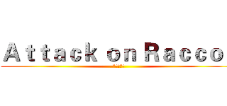 Ａｔｔａｃｋ ｏｎ Ｒａｃｃｏｎ (进击の浣熊)