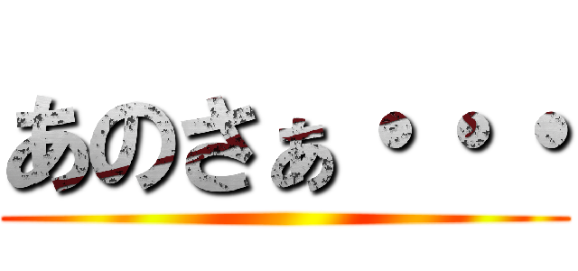 あのさぁ・・・ ()