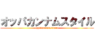 オッパカンナムスタイル (oppakannamusutairu)