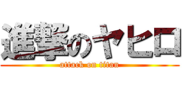 進撃のヤヒロ (attack on titan)