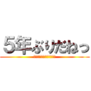 ５年ぶりだねっ (親愛なる、超大型巨人様へ)