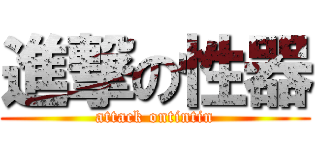 進撃の性器 (attack ontintin)