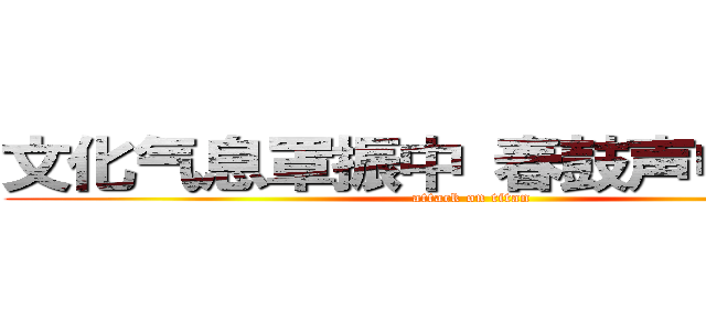 文化气息罩振中 春鼓声中除旧岁 (attack on titan)