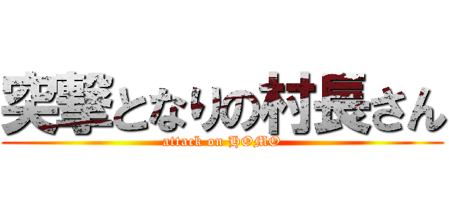 突撃となりの村長さん (attack on HOMO)