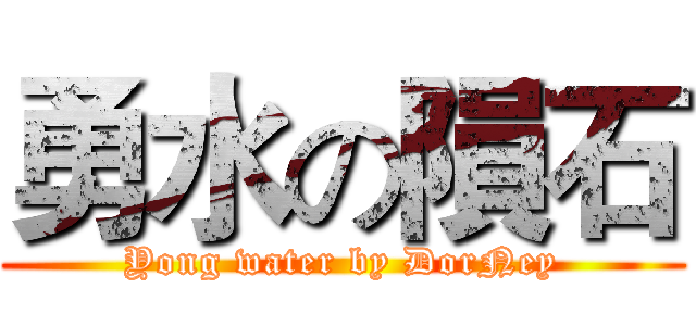 勇水の隕石 (Yong water by DorNey)