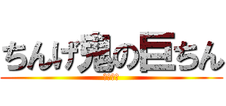 ちんげ鬼の巨ちん (ちんちん)