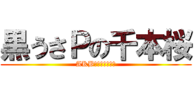 黒うさＰの千本桜 (AKBのものじゃない)