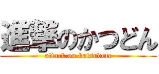 進撃のかつどん (attack on katsudom)